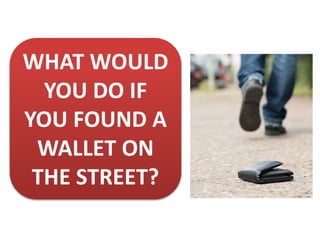 WHAT WOULD
YOU DO IF
YOU FOUND A
WALLET ON
THE STREET?