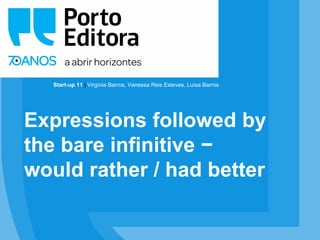 Start-up 11 | Virgínia Barros, Vanessa Reis Esteves, Luísa Barros
Expressions followed by
the bare infinitive −
would rather / had better
 