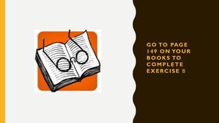 GO TO PAGE
149 ON YOUR
BOOKS TO
COMPLETE
EXERCISE B
 