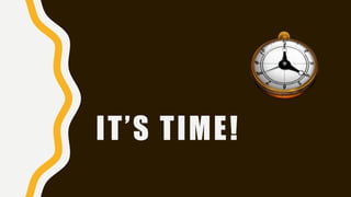 IT’S TIME!
 