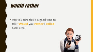 would rather
• Are you sure this is a good time to
talk? Would you rather I called
back later?
 