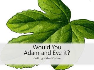 Would You
Adam and Eve it?
Getting Naked Online
 