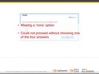 Copyright © 2016 Lightspeed, LLC. Proprietary and Confidential. All rights reserved.
• Missing a ‘none’ option
• Could not proceed without choosing one
of the four answers
 