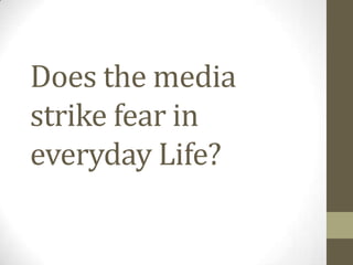 Does the media
strike fear in
everyday Life?
 
