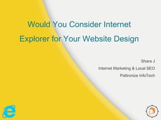 Would You Consider Internet
Explorer for Your Website Design
Shara J
Internet Marketing & Local SEO
Pattronize InfoTech
 