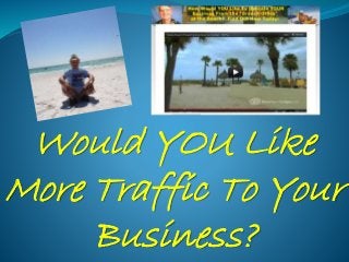 Would YOU Like
More Traffic To Your
Business?
 