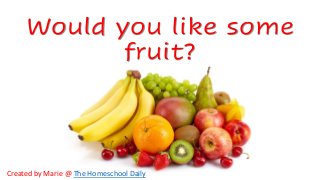 Would you like some
fruit?
Created by Marie @ The Homeschool Daily
 