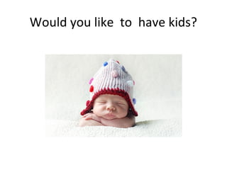 Would you like to have kids?

 