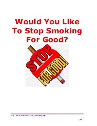 http://healthfitnesscure.com/quitsmokingmagic
Page 1
Would You Like
To Stop Smoking
For Good?
 