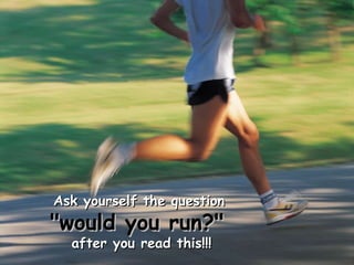Ask yourself the question   &quot;would you run?&quot;   after you read this!!! 