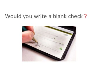 Would you write a blank check ?
 