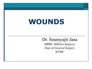 WOUNDS
Dr. Soumyajit Jana
MBBS, MS(Gen Surgery)
Dept of General Surgery
MTMC
 