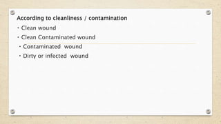 According to cleanliness / contamination
Clean wound
Clean Contaminated wound
Contaminated wound
Dirty or infected wound
 