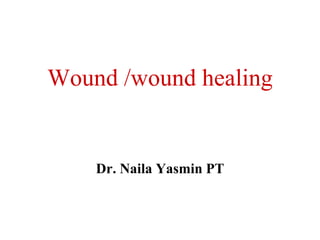 Wound /wound healing
Dr. Naila Yasmin PT
 