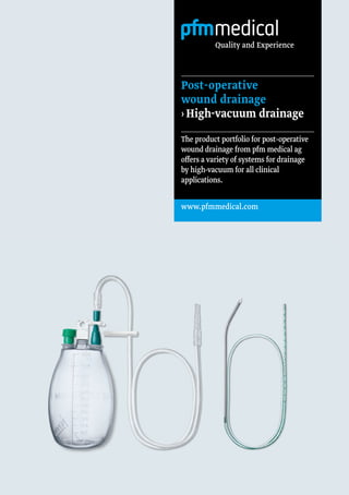 The product portfolio for post-operative
wound drainage from pfm medical ag
offers a variety of systems for drainage
by high-vacuum for all clinical
applications.
www.pfmmedical.com
Quality and Experience
Post-operative
wound drainage
› 
High-vacuum drainage
 