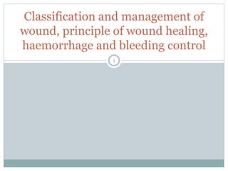 Classification and management of
wound, principle of wound healing,
haemorrhage and bleeding control
1
 