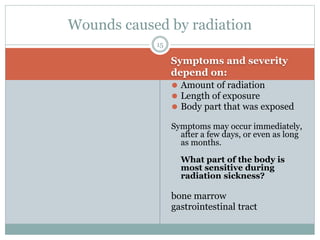 Symptoms and severity
depend on:
⚫ Amount of radiation
⚫ Length of exposure
⚫ Body part that was exposed
Symptoms may occu...