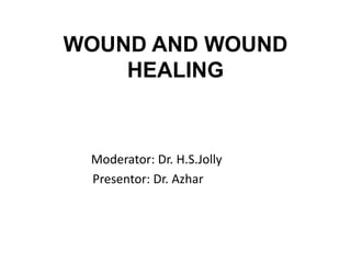 WOUND AND WOUND
HEALING
Moderator: Dr. H.S.Jolly
Presentor: Dr. Azhar
 