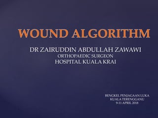DR ZAIRUDDIN ABDULLAH ZAWAWI
ORTHOPAEDIC SURGEON
HOSPITAL KUALA KRAI
BENGKEL PENJAGAAN LUKA
KUALA TERENGGANU
9-11 APRIL 2018
 