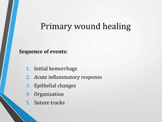 Primary wound healing
Sequence of events:
1. Initial hemorrhage
2. Acute inflammatory response
3. Epithelial changes
4. Organisation
5. Suture tracks
 