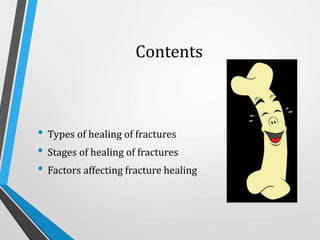 Contents
• Types of healing of fractures
• Stages of healing of fractures
• Factors affecting fracture healing
 