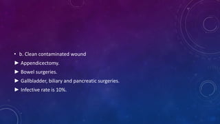 • b. Clean contaminated wound
► Appendicectomy.
► Bowel surgeries.
► Gallbladder, biliary and pancreatic surgeries.
► Infective rate is 10%.
 