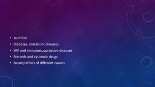 • Jaundice
• Diabetes, metabolic diseases
• HIV and immunosuppressive diseases
• Steroids and cytotoxic drugs
• Neuropathies of different causes
 