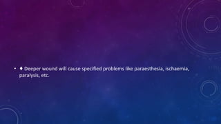 • ♦ Deeper wound will cause specified problems like paraesthesia, ischaemia,
paralysis, etc.
 
