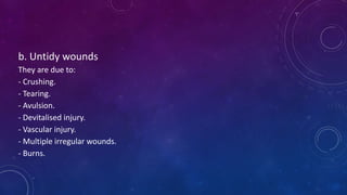 b. Untidy wounds
They are due to:
- Crushing.
- Tearing.
- Avulsion.
- Devitalised injury.
- Vascular injury.
- Multiple irregular wounds.
- Burns.
 