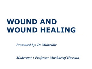 WOUND AND
WOUND HEALING
Presented by: Dr Mubashir
Moderator : Professor Musharraf Hussain
 