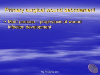 Primary surgical wound debridement
 Main purpose – prophylaxis of wound
infection development
http://mbbshelp.com
 