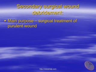 Secondary surgical wound
debridement:
 Main purpose – surgical treatment of
purulent wound
http://mbbshelp.com
 
