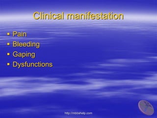 Clinical manifestation
 Pain
 Bleeding
 Gaping
 Dysfunctions
http://mbbshelp.com
 