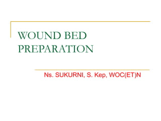 WOUND BED
PREPARATION
Ns. SUKURNI, S. Kep, WOC(ET)N
 