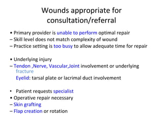 Wounds appropriate for consultation/referral <ul><li>•  Primary provider is  unable to perform  optimal repair </li></ul><...