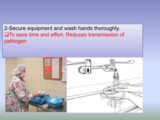 2-Secure equipment and wash hands thoroughly.
To save time and effort. Reduces transmission of
pathogen
 
