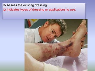 3- Assess the existing dressing
 Indicates types of dressing or applications to use.
 