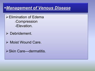 Elimination of Edema
-Compression
-Elevation.
 Debridement.
 Moist Wound Care.
Skin Care—dermatitis.
Management of Venous Disease
 