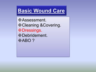 Basic Wound Care
Assessment.
Cleaning &Covering.
Dressings.
Debridement.
ABO ?
 
