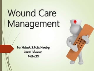 Wound Care
Management
Mr. Mahesh. S, M.Sc. Nursing
NurseEducator,
MGMCRI
 