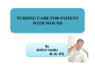 NURSING CARE FOR PATIENT
WITH WOUND
By
SHIVA NAGU
M.Sc (N)
 