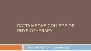 DATTA MEGHE COLLEGE OF
PHYSIOTHERAPY
CARDIORESPIRATORY DEPARTMENT
 