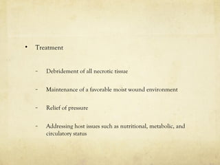 • Treatment
– Debridement of all necrotic tissue
– Maintenance of a favorable moist wound environment
– Relief of pressure
– Addressing host issues such as nutritional, metabolic, and
circulatory status
 