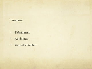 Treatment
• Debridment
• Antibiotics
• Consider biofilm !
 