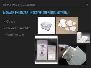 WOUND CARE: 5. MANAGEMENT
MANAGE EXUDATES: INACTIVE DRESSING MATERIAL
▸ Guaze
▸ Polyurethane ﬁlm
▸ Vaseline tule
50
 