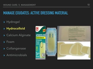 WOUND CARE: 5. MANAGEMENT
MANAGE EXUDATES: ACTIVE DRESSING MATERIAL
▸ Hydrogel
▸ Hydrocolloid
▸ Calcium Alginate
▸ Foam
▸ Collangenase
▸ Antimicrobials
52
 