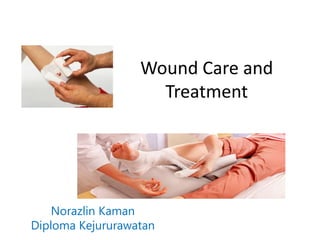 Wound Care and
Treatment
Norazlin Kaman
Diploma Kejururawatan
 