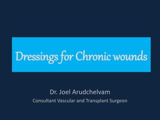 Dressings for Chronic wounds
Dr. Joel Arudchelvam
Consultant Vascular and Transplant Surgeon
 
