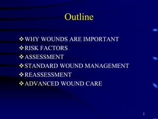 Outline
WHY WOUNDS ARE IMPORTANT
RISK FACTORS
ASSESSMENT
STANDARD WOUND MANAGEMENT
REASSESSMENT
ADVANCED WOUND CARE
2
 