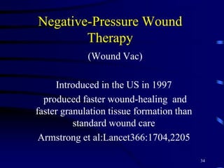 Negative-Pressure Wound
Therapy
(Wound Vac)
Introduced in the US in 1997
produced faster wound-healing and
faster granulation tissue formation than
standard wound care
Armstrong et al:Lancet366:1704,2205
34
 